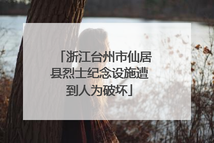 浙江台州市仙居县烈士纪念设施遭到人为破坏
